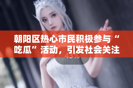朝陽區(qū)熱心市民積極參與“吃瓜”活動，引發(fā)社會關(guān)注