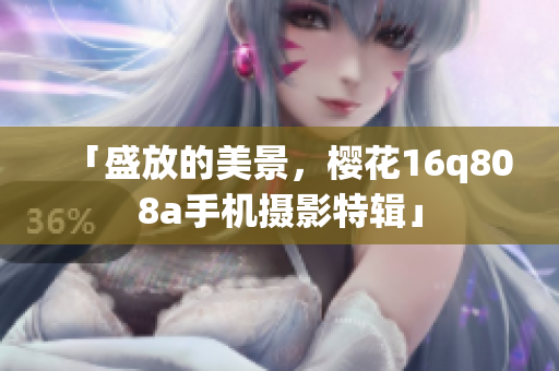 「盛放的美景，櫻花16q808a手機攝影特輯」