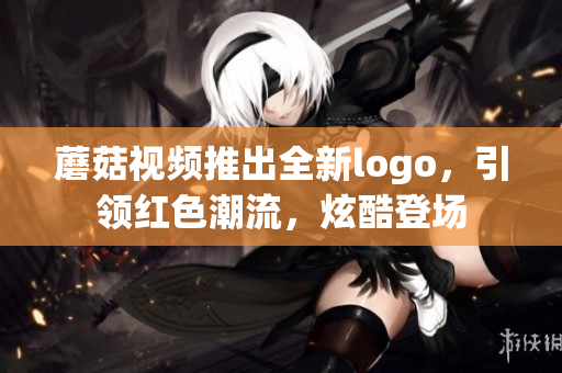 蘑菇視頻推出全新logo，引領(lǐng)紅色潮流，炫酷登場