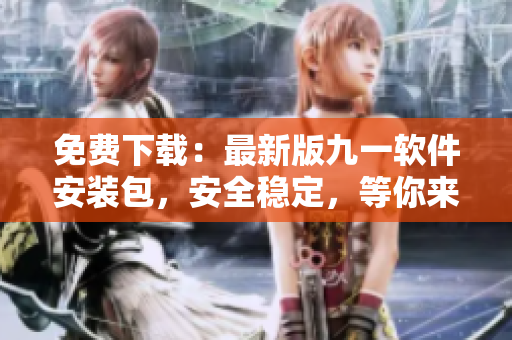 免費下載：最新版九一軟件安裝包，安全穩(wěn)定，等你來體驗