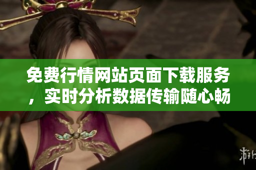免費行情網(wǎng)站頁面下載服務(wù)，實時分析數(shù)據(jù)傳輸隨心暢享
