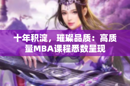 十年積淀，璀璨品質(zhì)：高質(zhì)量MBA課程悉數(shù)呈現(xiàn)
