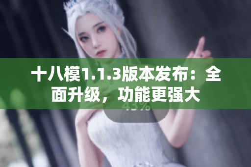 十八模1.1.3版本發(fā)布：全面升級，功能更強(qiáng)大