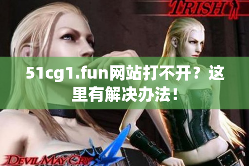 51cg1.fun網(wǎng)站打不開？這里有解決辦法！