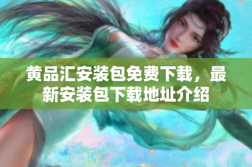黃品匯安裝包免費下載，最新安裝包下載地址介紹