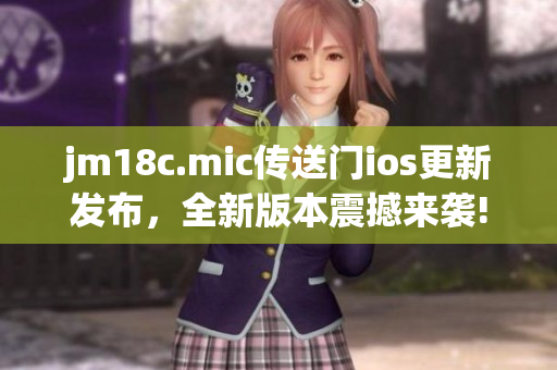 jm18c.mic傳送門(mén)ios更新發(fā)布，全新版本震撼來(lái)襲!