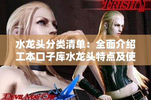 水龍頭分類(lèi)清單：全面介紹工本口子庫(kù)水龍頭特點(diǎn)及使用技巧
