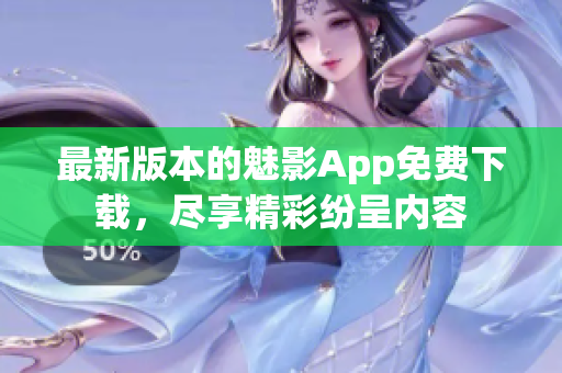 最新版本的魅影App免費(fèi)下載，盡享精彩紛呈內(nèi)容