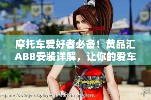 摩托車(chē)愛(ài)好者必備！黃品匯ABB安裝詳解，讓你的愛(ài)車(chē)更安全更出色