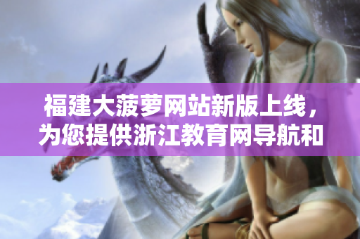 福建大菠蘿網(wǎng)站新版上線，為您提供浙江教育網(wǎng)導(dǎo)航和資源。