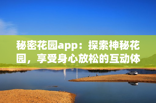 秘密花園app：探索神秘花園，享受身心放松的互動(dòng)體驗(yàn)