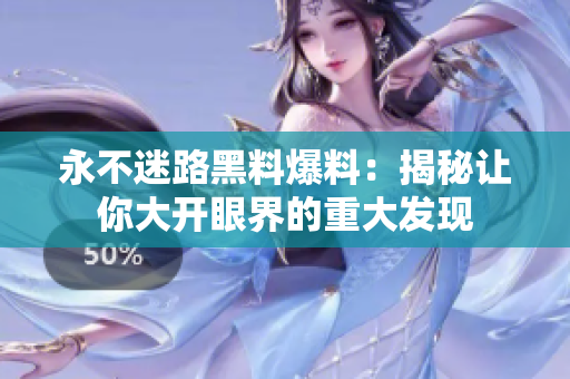 永不迷路黑料爆料：揭秘讓你大開(kāi)眼界的重大發(fā)現(xiàn)