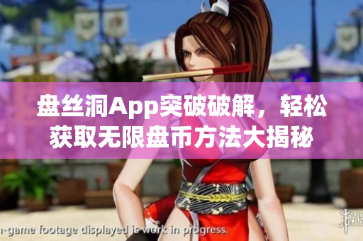 盤絲洞App突破破解，輕松獲取無限盤幣方法大揭秘
