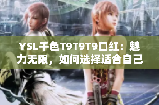 YSL千色T9T9T9口紅：魅力無限，如何選擇適合自己的顏色？