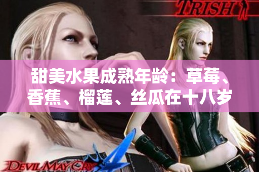 甜美水果成熟年齡：草莓、香蕉、榴蓮、絲瓜在十八歲后是否安全食用？