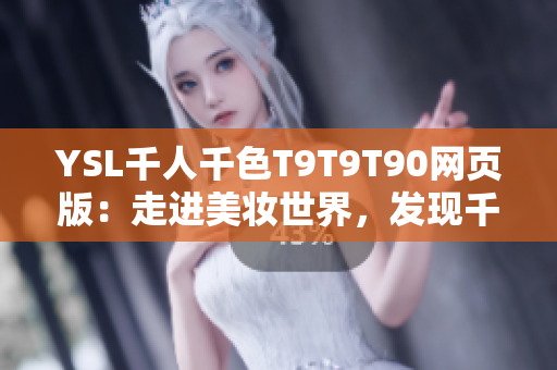 YSL千人千色T9T9T90網(wǎng)頁版：走進美妝世界，發(fā)現(xiàn)千種妝容靈感
