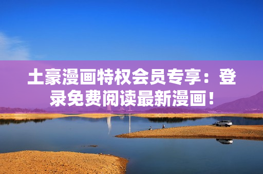 土豪漫畫特權會員專享：登錄免費閱讀最新漫畫！