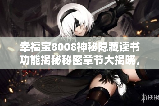 幸福寶8008神秘隱藏讀書(shū)功能揭秘秘密章節(jié)大揭曉，獨(dú)家助您探尋精彩故事主線