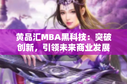 黃品匯MBA黑科技：突破創(chuàng)新，引領(lǐng)未來商業(yè)發(fā)展