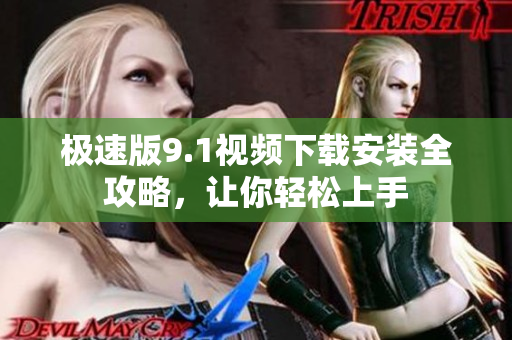 極速版9.1視頻下載安裝全攻略，讓你輕松上手
