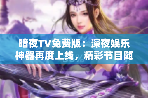 暗夜TV免費(fèi)版：深夜娛樂神器再度上線，精彩節(jié)目隨心觀賞