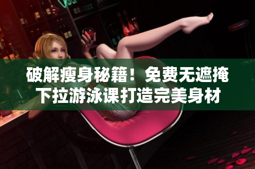 破解瘦身秘籍！免費(fèi)無遮掩下拉游泳課打造完美身材