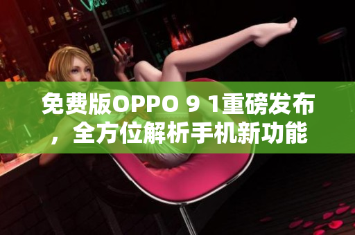 免費(fèi)版OPPO 9 1重磅發(fā)布，全方位解析手機(jī)新功能
