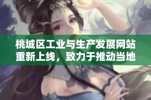 桃城區(qū)工業(yè)與生產(chǎn)發(fā)展網(wǎng)站重新上線，致力于推動(dòng)當(dāng)?shù)禺a(chǎn)業(yè)升級和創(chuàng)新發(fā)展