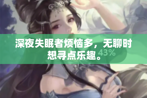 深夜失眠者煩惱多，無聊時(shí)想尋點(diǎn)樂趣。