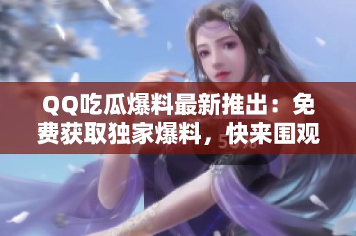 QQ吃瓜爆料最新推出：免費(fèi)獲取獨(dú)家爆料，快來圍觀吧!