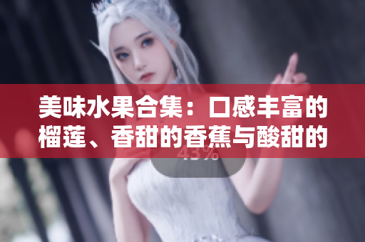 美味水果合集：口感豐富的榴蓮、香甜的香蕉與酸甜的蘋果，再加上清甜哈密瓜與多汁水蜜桃