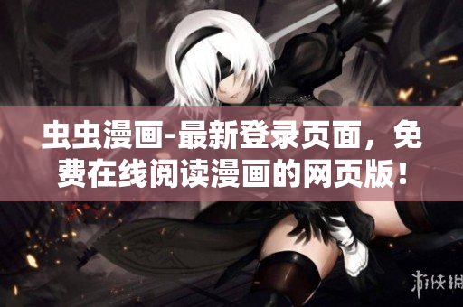 蟲蟲漫畫-最新登錄頁面，免費在線閱讀漫畫的網(wǎng)頁版！