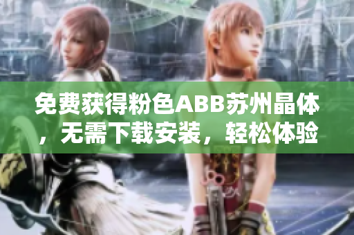 免費(fèi)獲得粉色ABB蘇州晶體，無需下載安裝，輕松體驗(yàn)超值好禮
