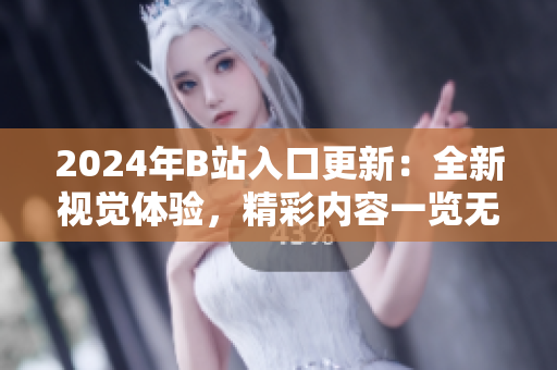 2024年B站入口更新：全新視覺體驗(yàn)，精彩內(nèi)容一覽無余