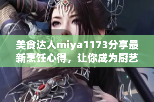 美食達(dá)人miya1173分享最新烹飪心得，讓你成為廚藝達(dá)人
