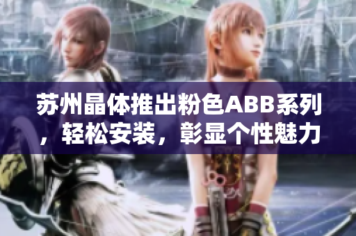 蘇州晶體推出粉色ABB系列，輕松安裝，彰顯個(gè)性魅力