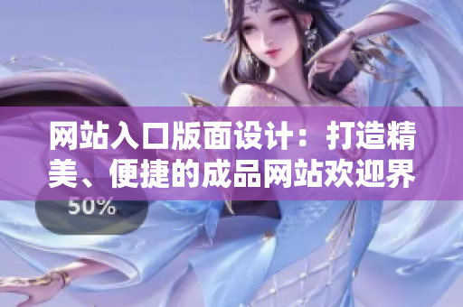 網(wǎng)站入口版面設(shè)計(jì)：打造精美、便捷的成品網(wǎng)站歡迎界面
