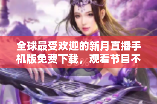 全球最受歡迎的新月直播手機(jī)版免費(fèi)下載，觀看節(jié)目不間斷