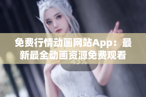 免費(fèi)行情動(dòng)畫(huà)網(wǎng)站App：最新最全動(dòng)畫(huà)資源免費(fèi)觀看