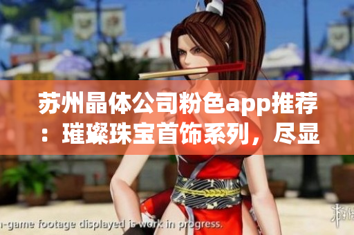 蘇州晶體公司粉色app推薦：璀璨珠寶首飾系列，盡顯女性柔美魅力