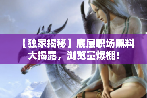 【獨家揭秘】底層職場黑料大揭露，瀏覽量爆棚！