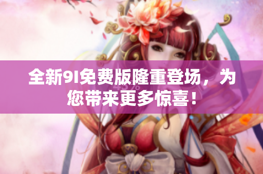 全新9I免費版隆重登場，為您帶來更多驚喜！