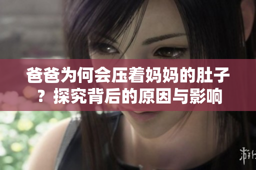 爸爸為何會壓著媽媽的肚子？探究背后的原因與影響