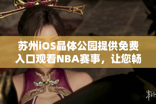 蘇州iOS晶體公園提供免費入口觀看NBA賽事，讓您暢享體育盛宴