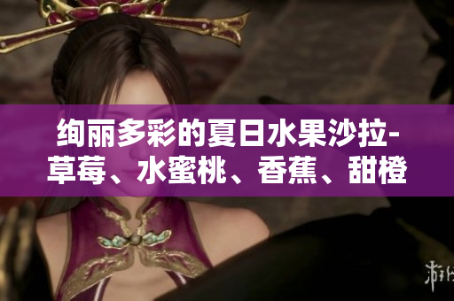 絢麗多彩的夏日水果沙拉-草莓、水蜜桃、香蕉、甜橙、芒果的健康組合