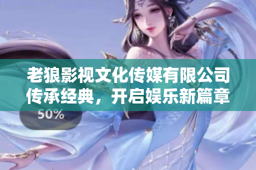 老狼影視文化傳媒有限公司傳承經(jīng)典，開啟娛樂新篇章