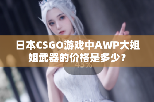 日本CSGO游戲中AWP大姐姐武器的價格是多少？