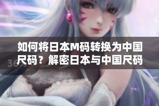 如何將日本M碼轉(zhuǎn)換為中國尺碼？解密日本與中國尺碼換算，輕松購物無憂