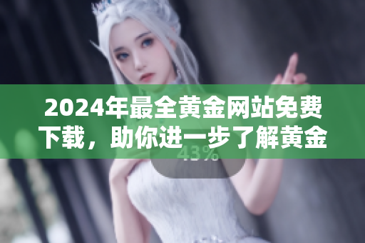 2024年最全黃金網(wǎng)站免費(fèi)下載，助你進(jìn)一步了解黃金市場(chǎng)