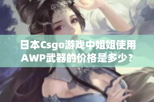 日本Csgo游戲中姐姐使用AWP武器的價(jià)格是多少？